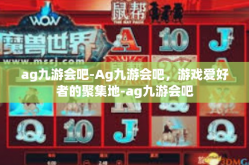 ag九游会吧-Ag九游会吧，游戏爱好者的聚集地-ag九游会吧
