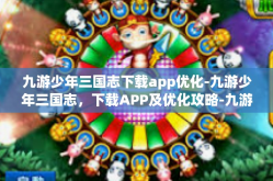 九游少年三国志下载app优化-九游少年三国志，下载APP及优化攻略-九游少年三国志下载app优化