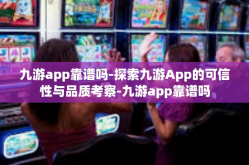 九游app靠谱吗-探索九游App的可信性与品质考察-九游app靠谱吗