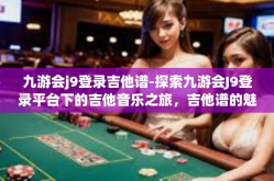 九游会j9登录吉他谱-探索九游会J9登录平台下的吉他音乐之旅，吉他谱的魅力与探索-九游会j9登录吉他谱