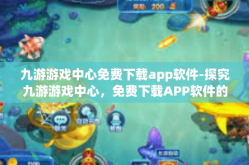 九游游戏中心免费下载app软件-探究九游游戏中心，免费下载APP软件的乐园-九游游戏中心免费下载app软件