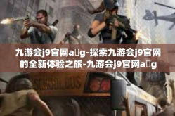 九游会j9官网a g-探索九游会j9官网的全新体验之旅-九游会j9官网a g