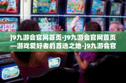 j9九游会官网首页-J9九游会官网首页—游戏爱好者的首选之地-j9九游会官网首页