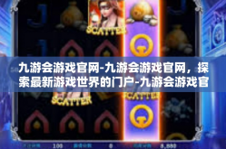 九游会游戏官网-九游会游戏官网，探索最新游戏世界的门户-九游会游戏官网