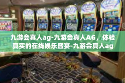 九游会真人ag-九游会真人AG，体验真实的在线娱乐盛宴-九游会真人ag