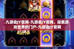 九游会JY官网-九游会JY官网，探索游戏世界的门户-九游会JY官网