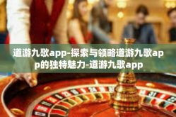 道游九歌app-探索与领略道游九歌app的独特魅力-道游九歌app