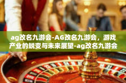 ag改名九游会-AG改名九游会，游戏产业的蜕变与未来展望-ag改名九游会