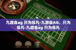 九游会ag 只为非凡-九游会AG，只为非凡-九游会ag 只为非凡