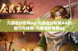 九游会j9官网ag-九游会J9官网AG的魅力与体验-九游会j9官网ag