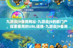 九游会j9备用网址-九游会J9的新门户，探索备用的URL链接-九游会j9备用网址