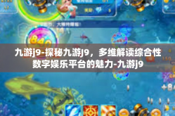 九游j9-探秘九游J9，多维解读综合性数字娱乐平台的魅力-九游j9