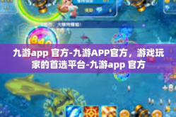 九游app 官方-九游APP官方，游戏玩家的首选平台-九游app 官方