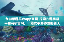 九游手游平台app官网-探索九游手游平台app官网，一站式手游体验的新天地-九游手游平台app官网
