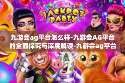 九游会ag平台怎么样-九游会AG平台的全面探究与深度解读-九游会ag平台怎么样