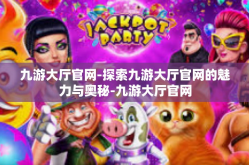 九游大厅官网-探索九游大厅官网的魅力与奥秘-九游大厅官网