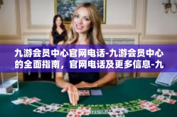 九游会员中心官网电话-九游会员中心的全面指南，官网电话及更多信息-九游会员中心官网电话