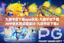 九游平台下载app优化-九游平台下载APP优化的深度探讨-九游平台下载app优化