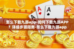 怎么下载九游app-如何下载九游APP？详细步骤指南-怎么下载九游app