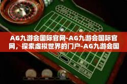 AG九游会国际官网-AG九游会国际官网，探索虚拟世界的门户-AG九游会国际官网