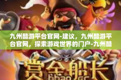 九州酷游平台官网-建议，九州酷游平台官网，探索游戏世界的门户-九州酷游平台官网