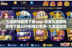 九游游戏软件下载app-探索九游游戏软件下载APP的奇幻世界-九游游戏软件下载app