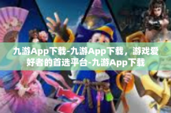 九游App下载-九游App下载，游戏爱好者的首选平台-九游App下载