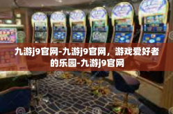 九游j9官网-九游j9官网，游戏爱好者的乐园-九游j9官网