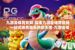 九游会体育官网-探索九游会体育官网，一站式体育娱乐的新天地-九游会体育官网
