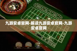 九游安卓官网-解读九游安卓官网-九游安卓官网