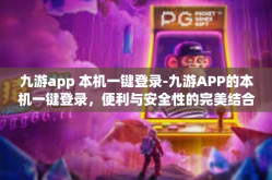 九游app 本机一键登录-九游APP的本机一键登录，便利与安全性的完美结合-九游app 本机一键登录
