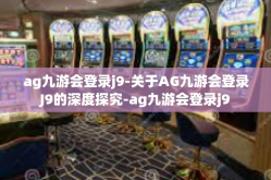 ag九游会登录j9-关于AG九游会登录J9的深度探究-ag九游会登录j9