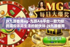 j9九游备用ag-九游AG平台—助力您的娱乐休闲生活的新伙伴-j9九游备用ag