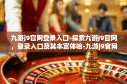 九游j9官网登录入口-探索九游J9官网，登录入口及其丰富体验-九游j9官网登录入口