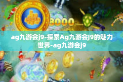 ag九游会j9-探索Ag九游会J9的魅力世界-ag九游会j9