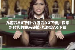 九游会AG下载-九游会AG下载，探索新时代的娱乐秘境-九游会AG下载
