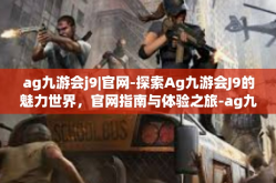 ag九游会j9|官网-探索Ag九游会J9的魅力世界，官网指南与体验之旅-ag九游会j9|官网