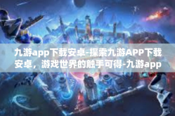 九游app下载安卓-探索九游APP下载安卓，游戏世界的触手可得-九游app下载安卓
