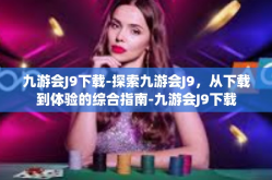 九游会J9下载-探索九游会J9，从下载到体验的综合指南-九游会J9下载