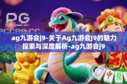 ag九游会j9-关于Ag九游会J9的魅力探索与深度解析-ag九游会j9
