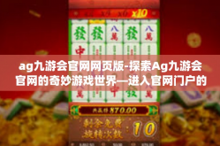 ag九游会官网网页版-探索Ag九游会官网的奇妙游戏世界—进入官网门户的一站式攻略与体验全揭秘-ag九游会官网网页版