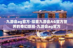 九游会ag官方-探索九游会AG官方世界的奇幻旅程-九游会ag官方
