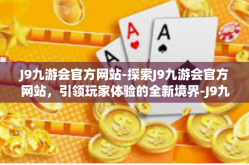 J9九游会官方网站-探索J9九游会官方网站，引领玩家体验的全新境界-J9九游会官方网站