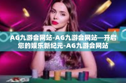 AG九游会网站-AG九游会网站—开启您的娱乐新纪元-AG九游会网站