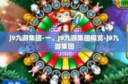 j9九游集团-一、J9九游集团概览-j9九游集团