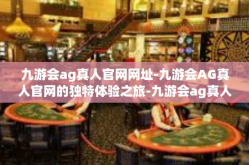 九游会ag真人官网网址-九游会AG真人官网的独特体验之旅-九游会ag真人官网网址