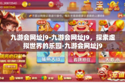 九游会网址j9-九游会网址J9，探索虚拟世界的乐园-九游会网址j9