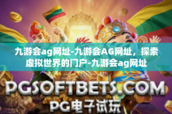 九游会ag网址-九游会AG网址，探索虚拟世界的门户-九游会ag网址