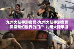 九州大陆手游官网-九州大陆手游官网—探索奇幻世界的门户-九州大陆手游官网