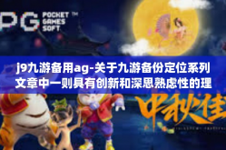 j9九游备用ag-关于九游备份定位系列文章中一则具有创新和深思熟虑性的理解探索 探索起始于 AG 兼容性强构建的理论下围绕关键词J9九游备用AG的思考-j9九游备用ag